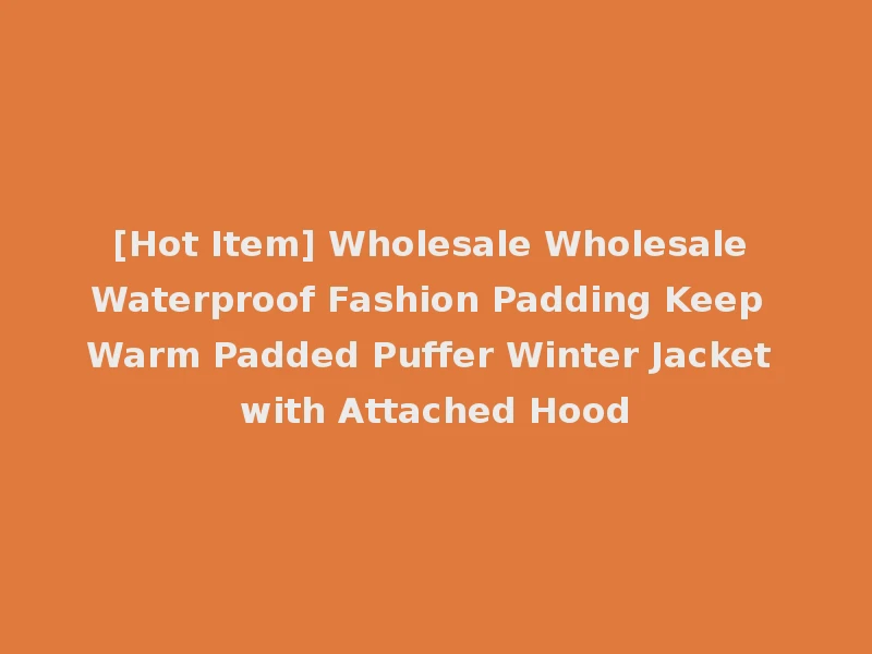 [Hot Item] Wholesale Wholesale Waterproof Fashion Padding Keep Warm Padded Puffer Winter Jacket with Attached Hood