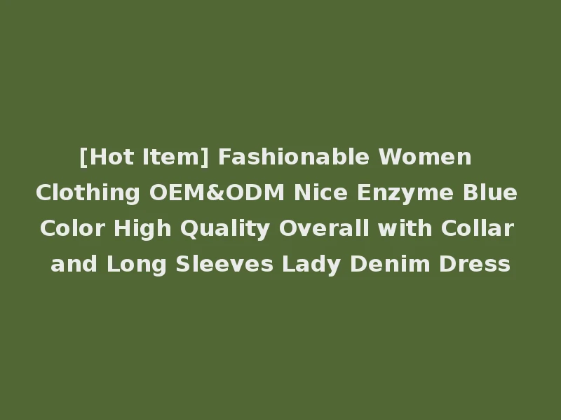 [Hot Item] Fashionable Women Clothing OEM&ODM Nice Enzyme Blue Color High Quality Overall with Collar and Long Sleeves Lady Denim Dress