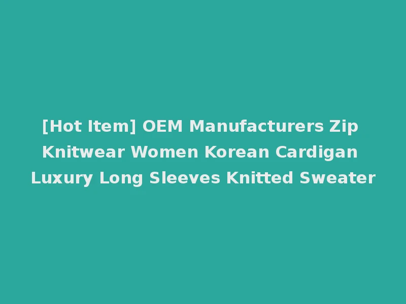 [Hot Item] OEM Manufacturers Zip Knitwear Women Korean Cardigan Luxury Long Sleeves Knitted Sweater