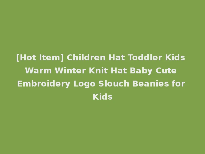 [Hot Item] Children Hat Toddler Kids Warm Winter Knit Hat Baby Cute Embroidery Logo Slouch Beanies for Kids