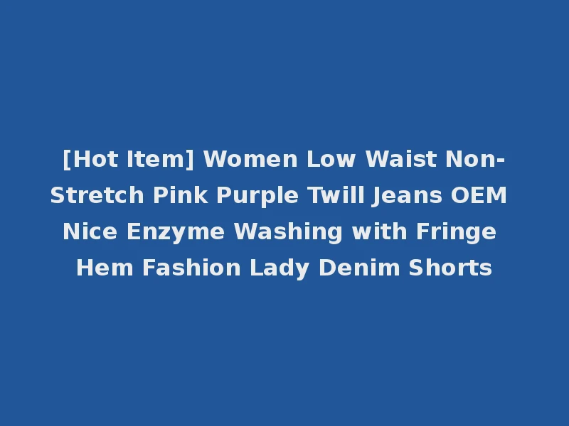 [Hot Item] Women Low Waist Non-Stretch Pink Purple Twill Jeans OEM Nice Enzyme Washing with Fringe Hem Fashion Lady Denim Shorts