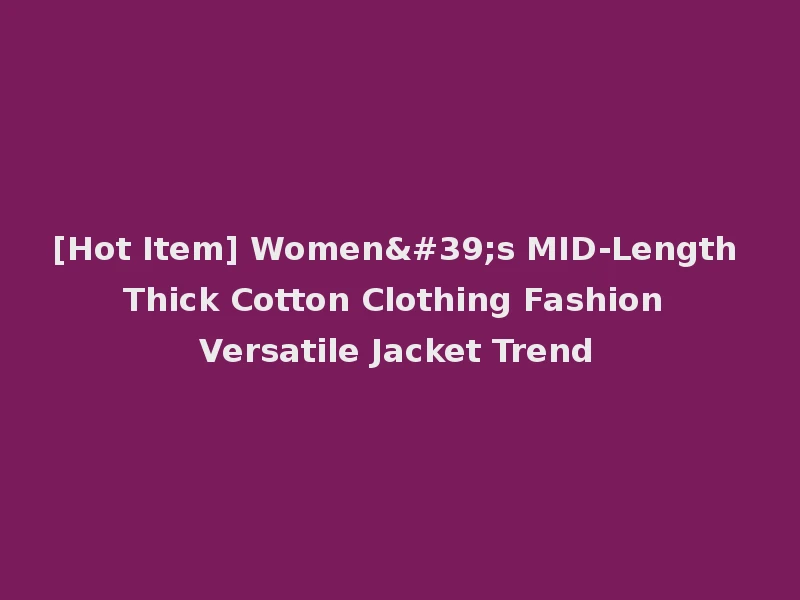 [Hot Item] Women's MID-Length Thick Cotton Clothing Fashion Versatile Jacket Trend