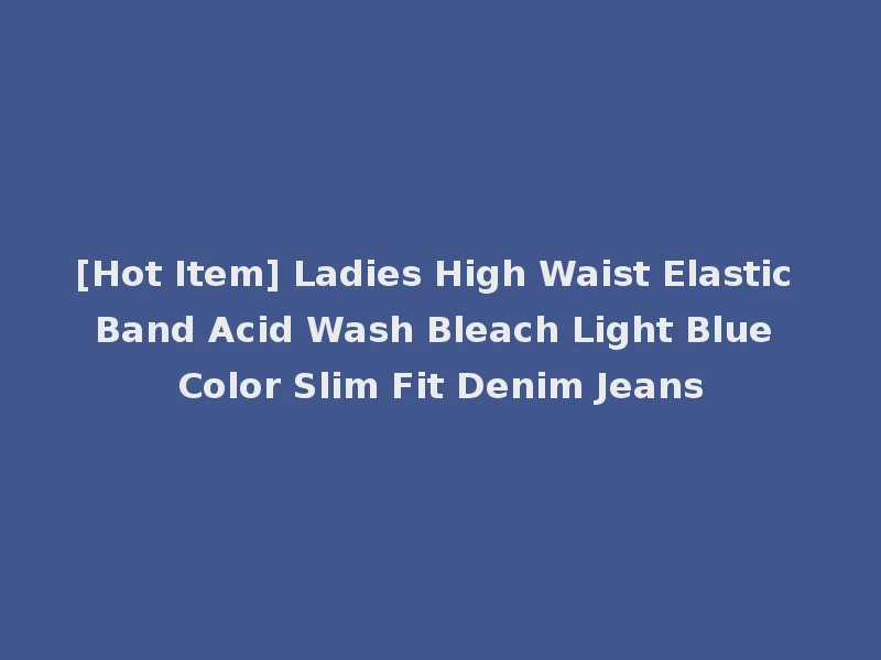 [Hot Item] Ladies High Waist Elastic Band Acid Wash Bleach Light Blue Color Slim Fit Denim Jeans
