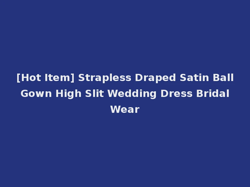 [Hot Item] Strapless Draped Satin Ball Gown High Slit Wedding Dress Bridal Wear