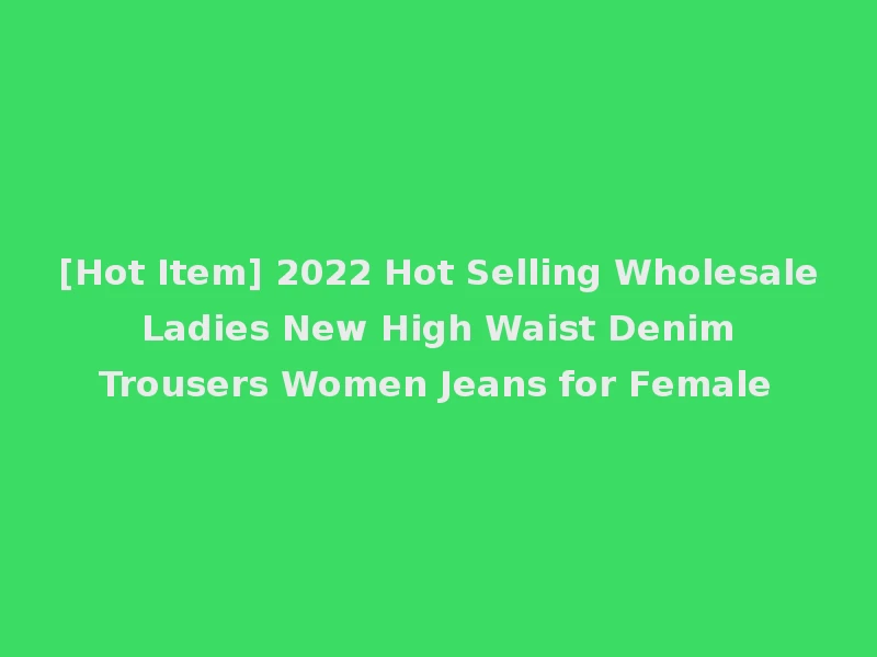 [Hot Item] 2022 Hot Selling Wholesale Ladies New High Waist Denim Trousers Women Jeans for Female