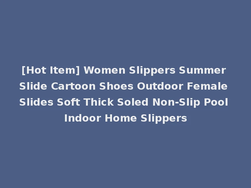 [Hot Item] Women Slippers Summer Slide Cartoon Shoes Outdoor Female Slides Soft Thick Soled Non-Slip Pool Indoor Home Slippers