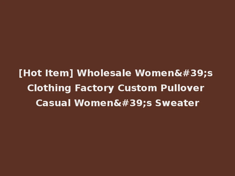 [Hot Item] Wholesale Women's Clothing Factory Custom Pullover Casual Women's Sweater
