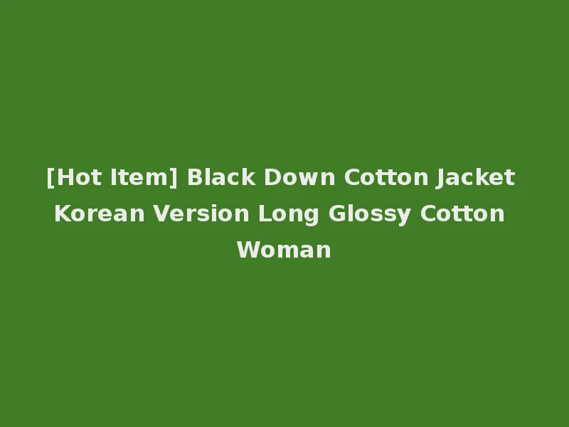 [Hot Item] Black Down Cotton Jacket Korean Version Long Glossy Cotton Woman