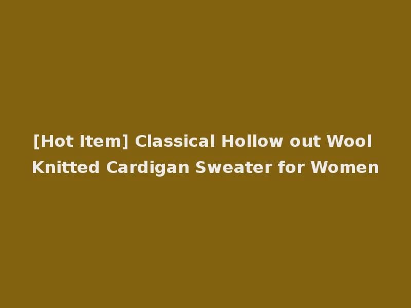 [Hot Item] Classical Hollow out Wool Knitted Cardigan Sweater for Women