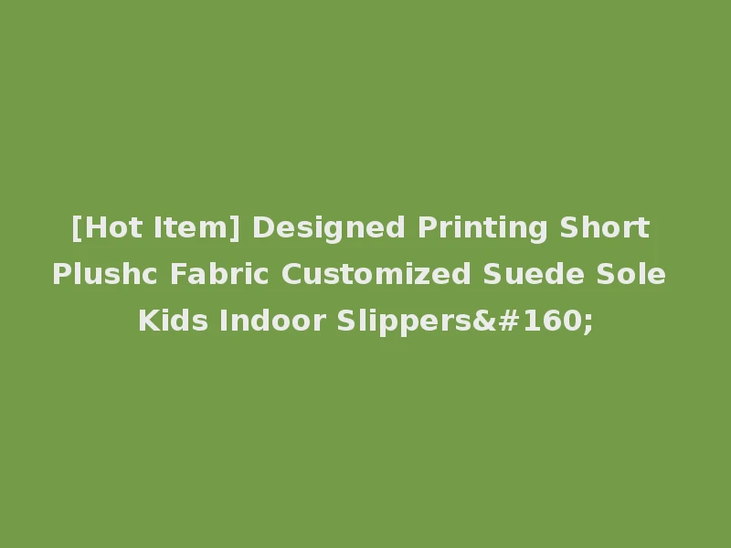 [Hot Item] Designed Printing Short Plushc Fabric Customized Suede Sole Kids Indoor Slippers 