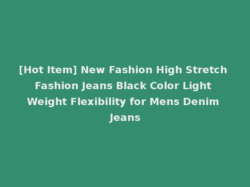 [Hot Item] New Fashion High Stretch Fashion Jeans Black Color Light Weight Flexibility for Mens Denim Jeans