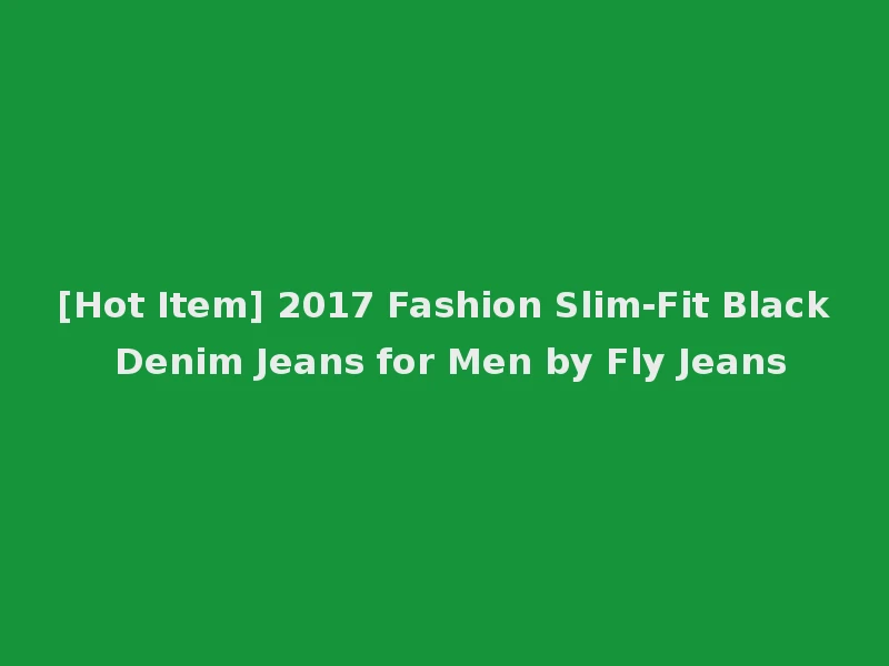 [Hot Item] 2017 Fashion Slim-Fit Black Denim Jeans for Men by Fly Jeans