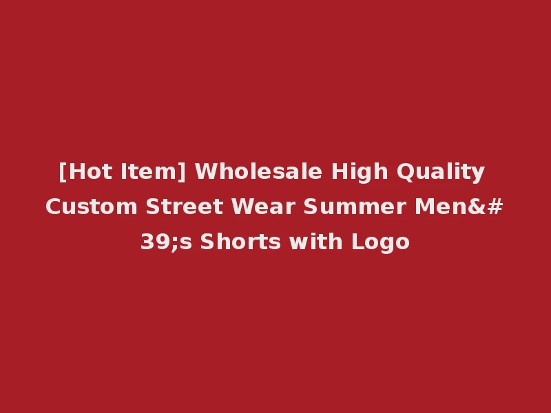 [Hot Item] Wholesale High Quality Custom Street Wear Summer Men's Shorts with Logo