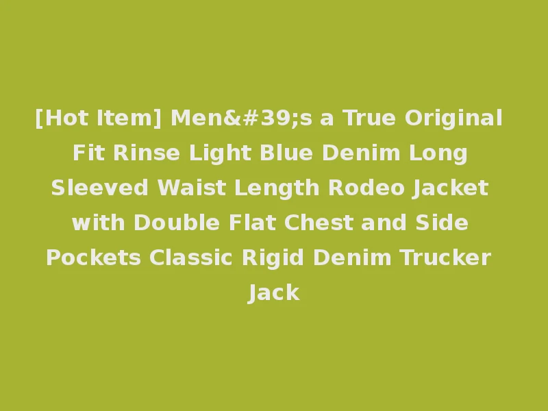 [Hot Item] Men's a True Original Fit Rinse Light Blue Denim Long Sleeved Waist Length Rodeo Jacket with Double Flat Chest and Side Pockets Classic Rigid Denim Trucker Jack