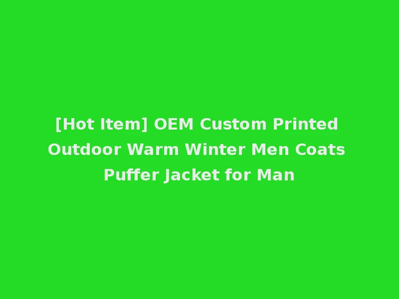 [Hot Item] OEM Custom Printed Outdoor Warm Winter Men Coats Puffer Jacket for Man