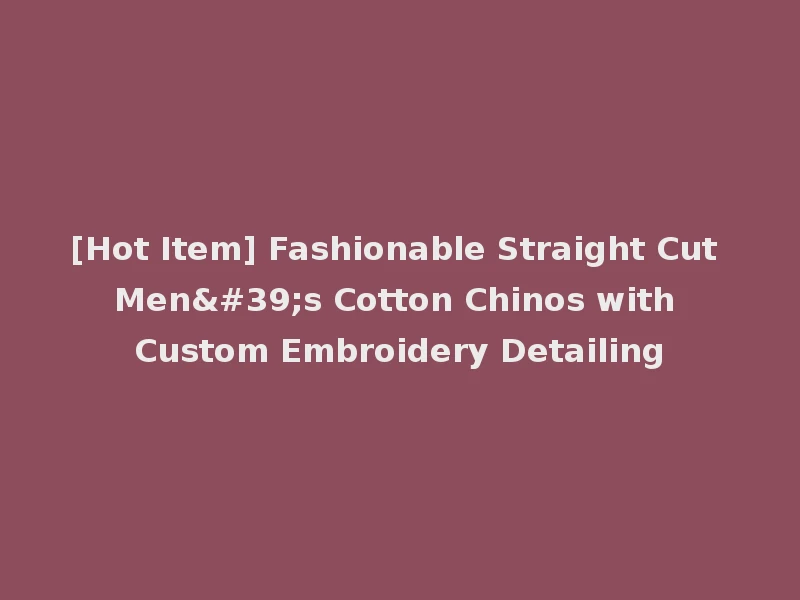[Hot Item] Fashionable Straight Cut Men's Cotton Chinos with Custom Embroidery Detailing