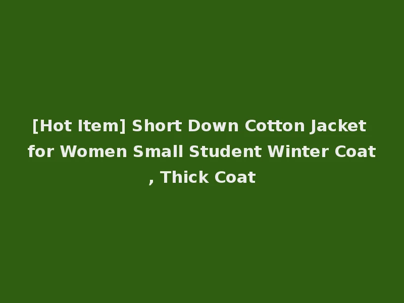 [Hot Item] Short Down Cotton Jacket for Women Small Student Winter Coat, Thick Coat