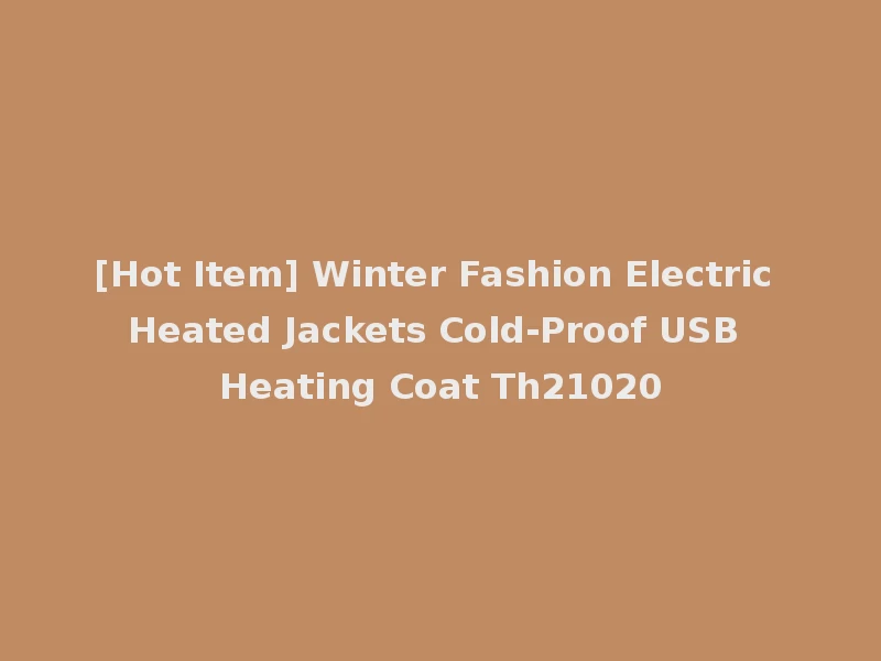 [Hot Item] Winter Fashion Electric Heated Jackets Cold-Proof USB Heating Coat Th21020