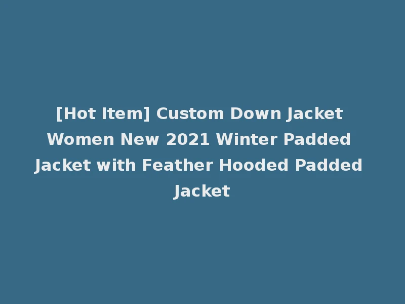 [Hot Item] Custom Down Jacket Women New 2021 Winter Padded Jacket with Feather Hooded Padded Jacket