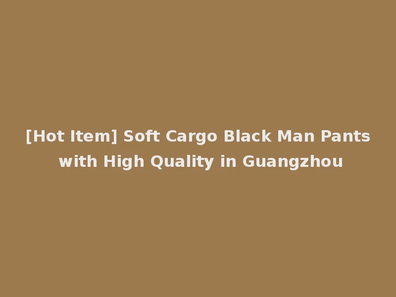 [Hot Item] Soft Cargo Black Man Pants with High Quality in Guangzhou