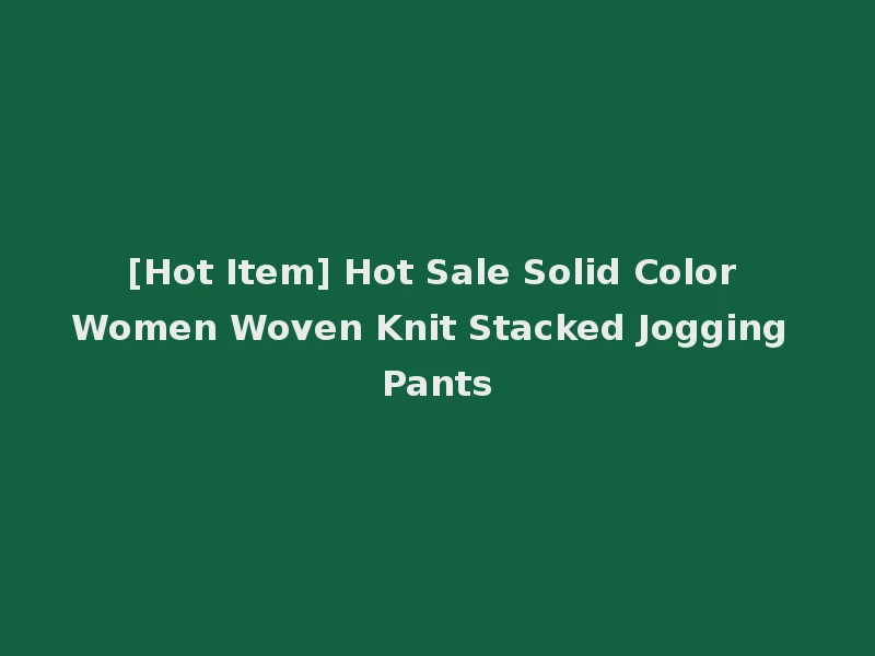 [Hot Item] Hot Sale Solid Color Women Woven Knit Stacked Jogging Pants