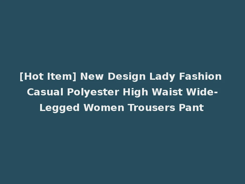 [Hot Item] New Design Lady Fashion Casual Polyester High Waist Wide-Legged Women Trousers Pant