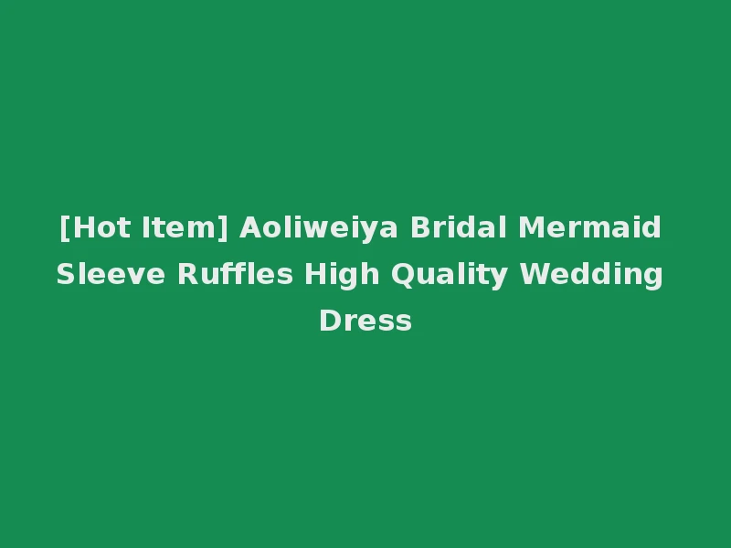 [Hot Item] Aoliweiya Bridal Mermaid Sleeve Ruffles High Quality Wedding Dress