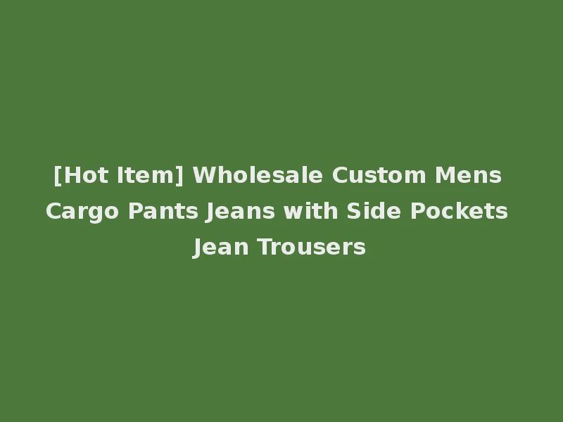 [Hot Item] Wholesale Custom Mens Cargo Pants Jeans with Side Pockets Jean Trousers