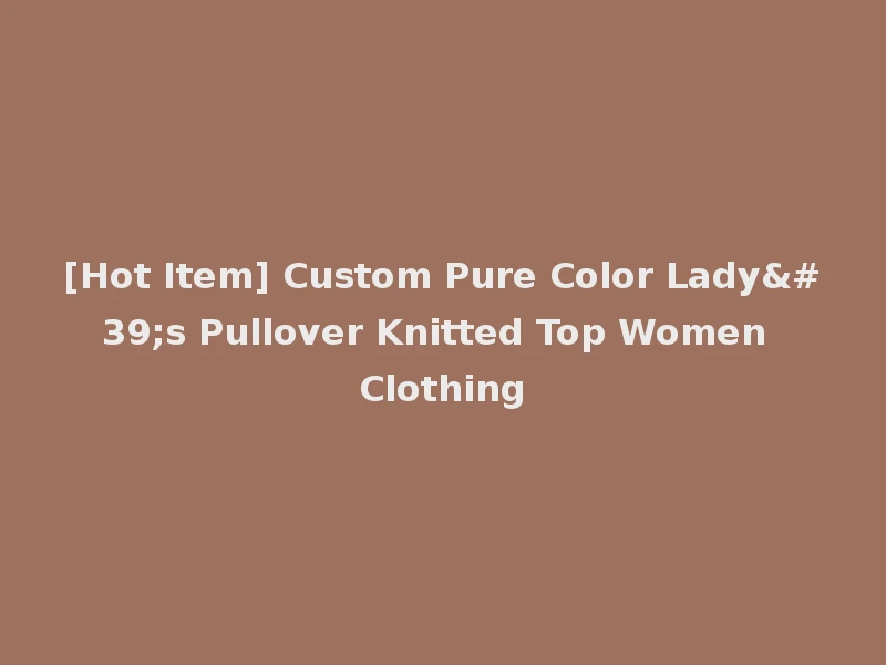 [Hot Item] Custom Pure Color Lady's Pullover Knitted Top Women Clothing