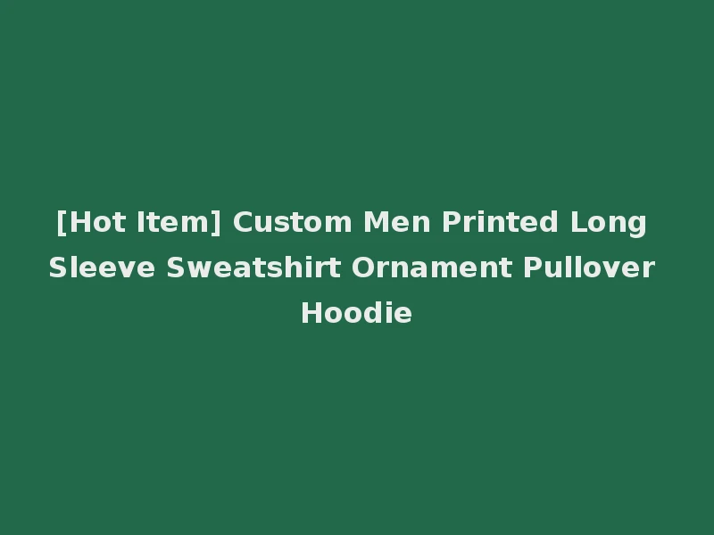 [Hot Item] Custom Men Printed Long Sleeve Sweatshirt Ornament Pullover Hoodie