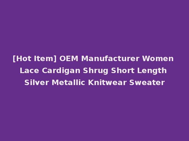 [Hot Item] OEM Manufacturer Women Lace Cardigan Shrug Short Length Silver Metallic Knitwear Sweater