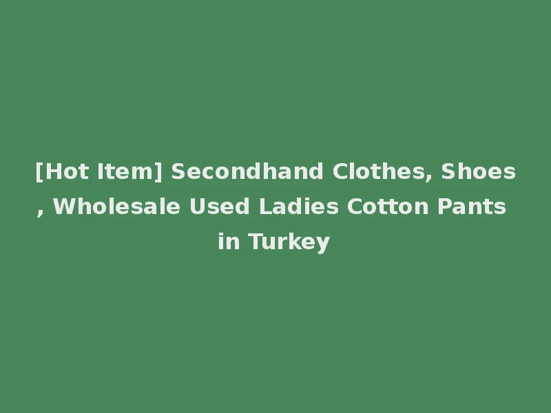 [Hot Item] Secondhand Clothes, Shoes, Wholesale Used Ladies Cotton Pants in Turkey