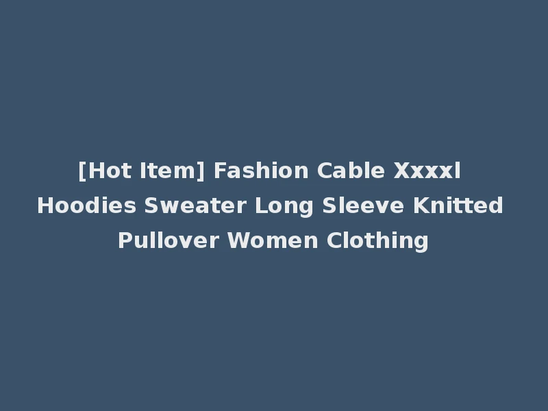 [Hot Item] Fashion Cable Xxxxl Hoodies Sweater Long Sleeve Knitted Pullover Women Clothing