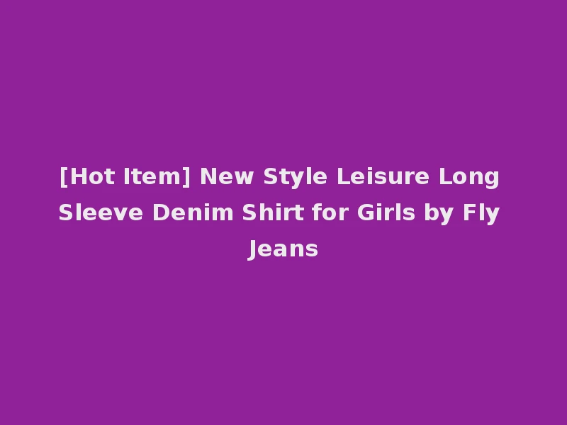 [Hot Item] New Style Leisure Long Sleeve Denim Shirt for Girls by Fly Jeans
