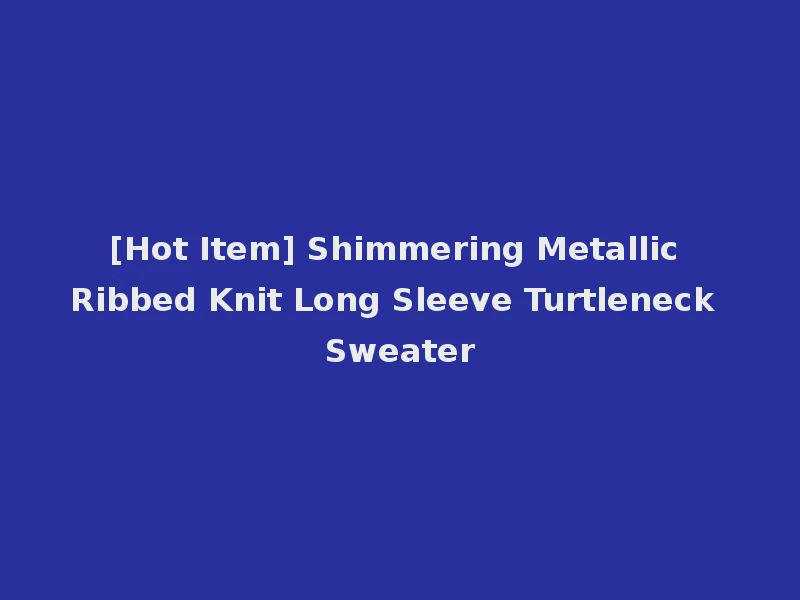 [Hot Item] Shimmering Metallic Ribbed Knit Long Sleeve Turtleneck Sweater