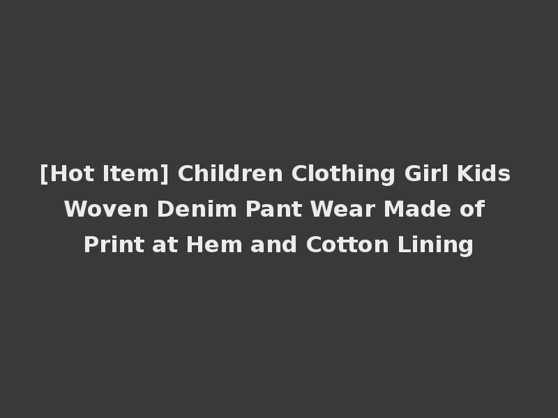 [Hot Item] Children Clothing Girl Kids Woven Denim Pant Wear Made of Print at Hem and Cotton Lining