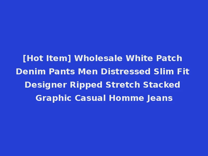[Hot Item] Wholesale White Patch Denim Pants Men Distressed Slim Fit Designer Ripped Stretch Stacked Graphic Casual Homme Jeans