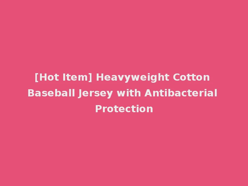 [Hot Item] Heavyweight Cotton Baseball Jersey with Antibacterial Protection