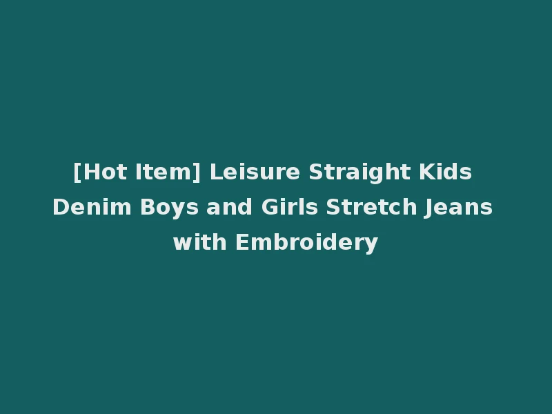 [Hot Item] Leisure Straight Kids Denim Boys and Girls Stretch Jeans with Embroidery