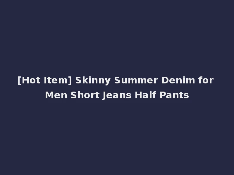 [Hot Item] Skinny Summer Denim for Men Short Jeans Half Pants