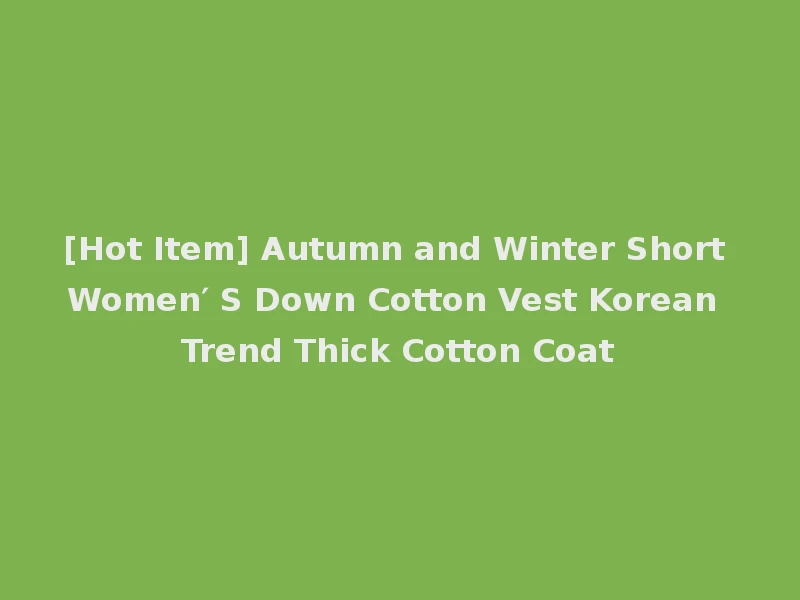 [Hot Item] Autumn and Winter Short Women′ S Down Cotton Vest Korean Trend Thick Cotton Coat
