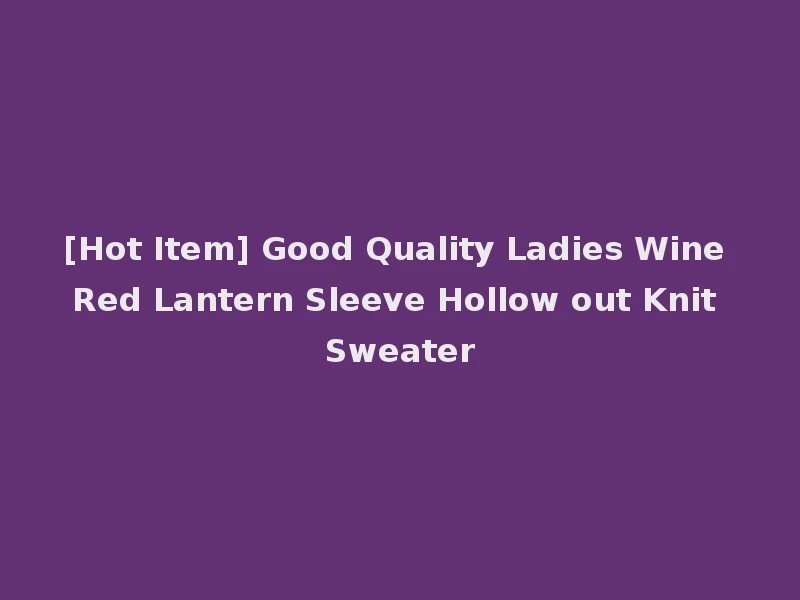 [Hot Item] Good Quality Ladies Wine Red Lantern Sleeve Hollow out Knit Sweater
