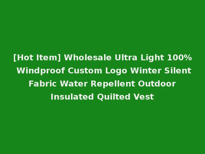 [Hot Item] Wholesale Ultra Light 100% Windproof Custom Logo Winter Silent Fabric Water Repellent Outdoor Insulated Quilted Vest
