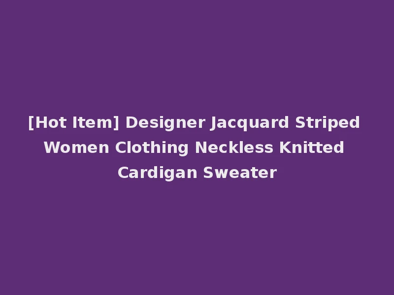 [Hot Item] Designer Jacquard Striped Women Clothing Neckless Knitted Cardigan Sweater