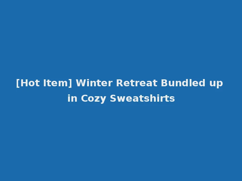 [Hot Item] Winter Retreat Bundled up in Cozy Sweatshirts