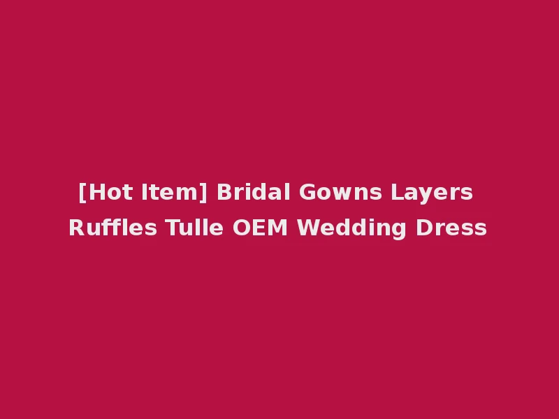 [Hot Item] Bridal Gowns Layers Ruffles Tulle OEM Wedding Dress