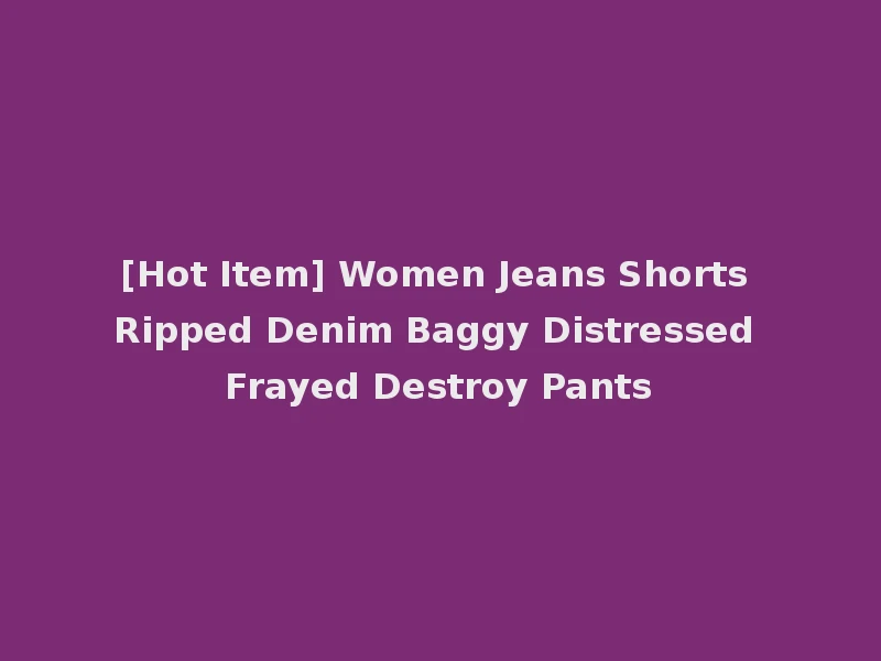 [Hot Item] Women Jeans Shorts Ripped Denim Baggy Distressed Frayed Destroy Pants