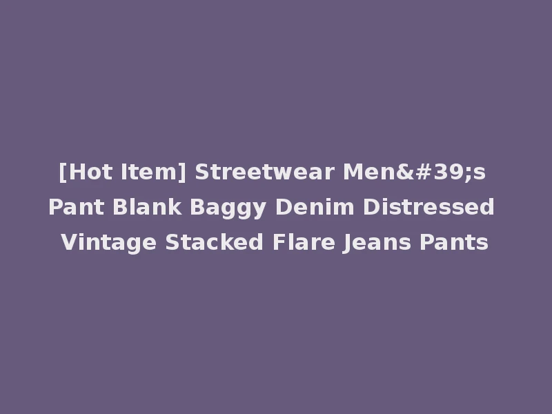 [Hot Item] Streetwear Men's Pant Blank Baggy Denim Distressed Vintage Stacked Flare Jeans Pants