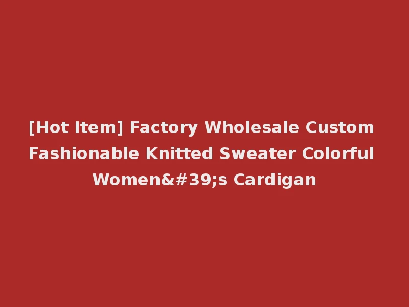 [Hot Item] Factory Wholesale Custom Fashionable Knitted Sweater Colorful Women's Cardigan