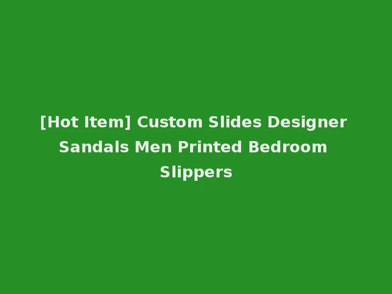 [Hot Item] Custom Slides Designer Sandals Men Printed Bedroom Slippers
